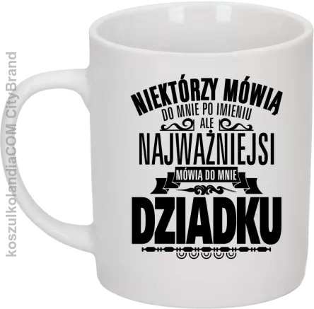 Niektórzy mówią do mnie po imieniu ale najważniejsi mówią do mnie DZIADKU - Kubek ceramiczny biały 