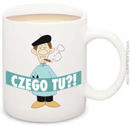 CZEGO TU ?! - kubek na herbate