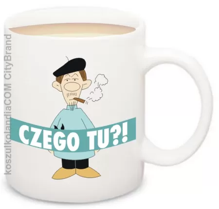 CZEGO TU ?! - kubek na herbate