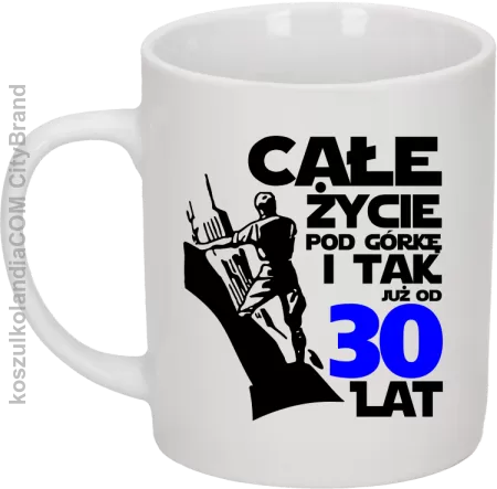 Całe życie pod górkę i tak już od 30 lat - Kubek ceramiczny 