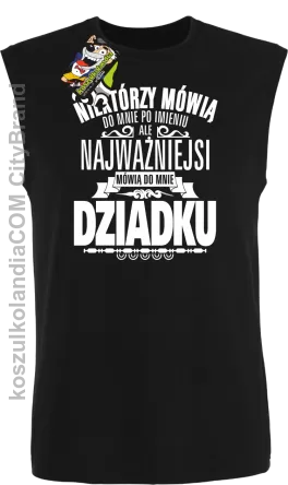 Niektórzy mówią do mnie po imieniu ale najważniejsi mówią do mnie DZIADKU - Bezrękawnik męski czarny 