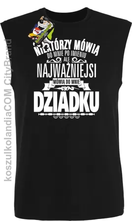 Niektórzy mówią do mnie po imieniu ale najważniejsi mówią do mnie DZIADKU - Bezrękawnik męski 