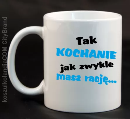 Tak kochanie jak zwykle masz rację - Kubek ceramiczny biały 