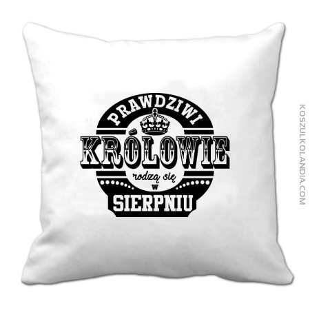 Prawdziwi Królowie rodzą się w Sierpniu - Poduszka 