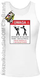 Uwaga mówienie jak mam robić swoją pracę grozi śmiercią lub kalectwem-Top damski biały 