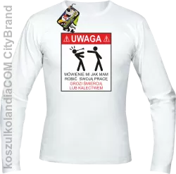 Uwaga mówienie jak mam robić swoją pracę grozi śmiercią lub kalectwem-Longsleeve męski biały 