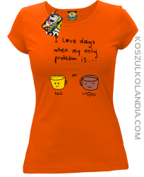 I love days when my only problem is Tea or Coffee - Koszulka damska pomarańcz