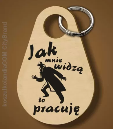 JAK MNIE WIDZĄ TO PRACUJĘ - Breloczek 