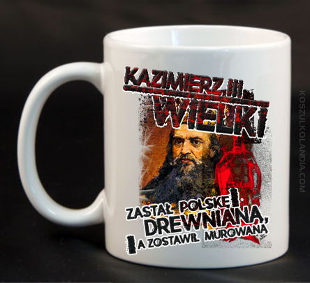 Kazimierz Wielki Zastał Polskę drewnianą a zostawił murowaną - Kubek ceramiczny biały