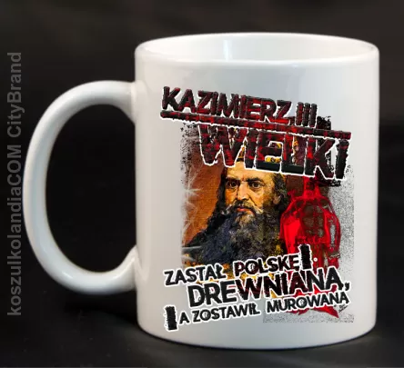 Kazimierz Wielki Zastał Polskę drewnianą a zostawił murowaną - Kubek ceramiczny biały