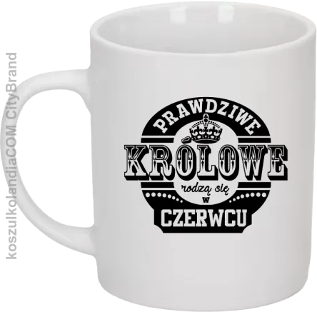 Prawdziwe Królowe rodzą się w Czerwcu - Kubek ceramiczny biały 