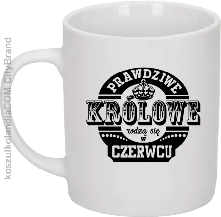 Prawdziwe Królowe rodzą się w Czerwcu - Kubek ceramiczny 