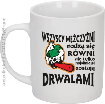 Wszyscy mężczyźni rodzą się równi ale tylko najsilniejsi zostają DRWALAMI - Kubek ceramiczny biały 