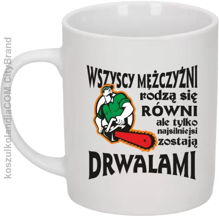 Wszyscy mężczyźni rodzą się równi ale tylko najsilniejsi zostają DRWALAMI - Kubek ceramiczny 