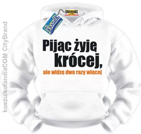 Pijąc żyję krócej , ale dwa razy więcej widzę... BLUZA