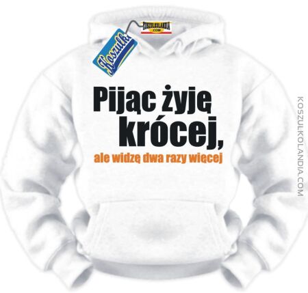 Pijąc żyję krócej , ale dwa razy więcej widzę... BLUZA