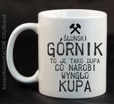 Górnik to je tako dupa co narobi wynglo kupa  - Kubek ceramiczny biały 