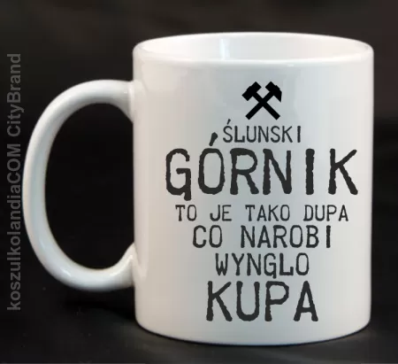 Górnik to je tako dupa co narobi wynglo kupa  - Kubek ceramiczny 