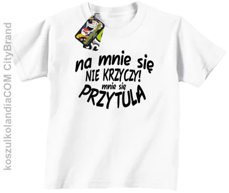 Na mnie się nie krzyczy ! Mnie się przytula - Koszulka dziecięca 