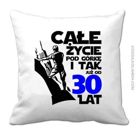 Całe życie pod górkę i tak już od 30 lat - Poduszka 