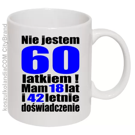 Kubek NIE JESTEM 60 LATKIEM,MAM 18 LAT I 42 LATA DOŚWIADCZENIA