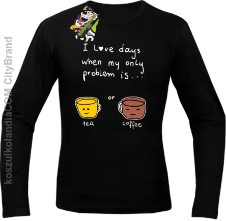 I love days when my only problem is Tea or Coffee - Longsleeve męski