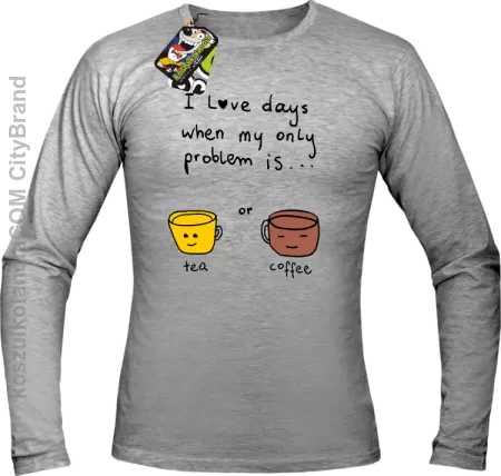 I love days when my only problem is Tea or Coffee - Longsleeve męski