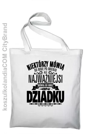 Niektórzy mówią do mnie po imieniu ale najważniejsi mówią do mnie DZIADKU - Torba EKO biała 