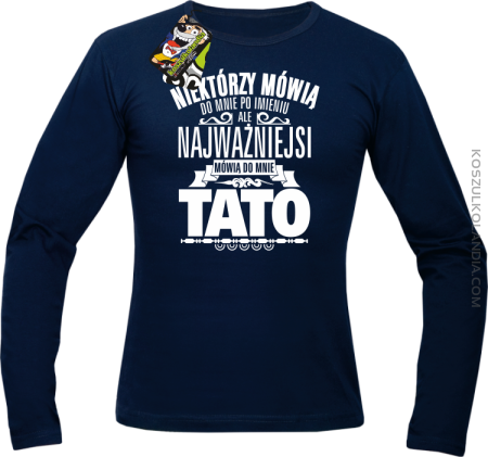 Niektórzy mówią do mnie po imieniu ale najważniejsi mówią do mnie TATO - Longsleeve męski 