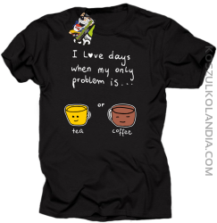I love days when my only problem is Tea or Coffee - Koszulka męska czarna