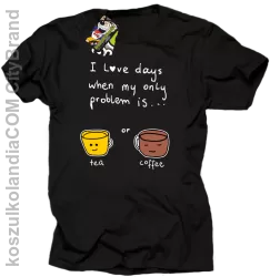 I love days when my only problem is Tea or Coffee - Koszulka męska czarna