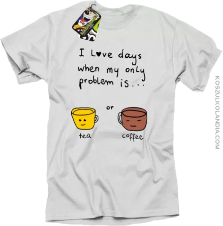 I love days when my only problem is Tea or Coffee - Koszulka męska