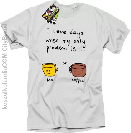 I love days when my only problem is Tea or Coffee - Koszulka męska