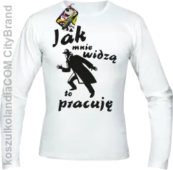 JAK MNIE WIDZĄ TO PRACUJĘ - Longsleeve męski biały 