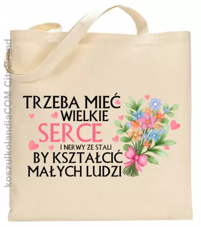 Trzeba mieć wielkie serce i nerwy ze stali by kształcić małych ludzi - torba bawełniana EKO