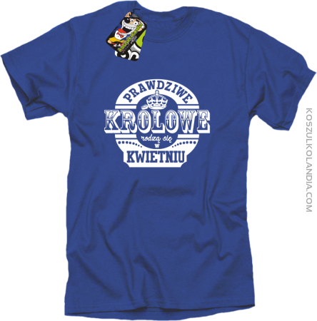 Prawdziwe królowe rodzą się KWIETNIU - koszulka męska 