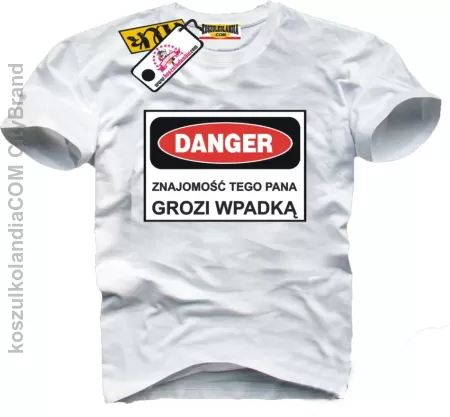 DANGER Znajomość Tego Pana Grozi Wpadką ! Koszulki z nadrukiem! Nr KODIA00164