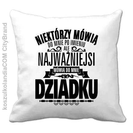 Niektórzy mówią do mnie po imieniu ale najważniejsi mówią do mnie DZIADKU - Poduszka biala 