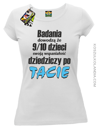 Badania dowodzą, że 9/10 dzieci swoją wspaniałość dziedziczy po tacie-Koszulka damska biała