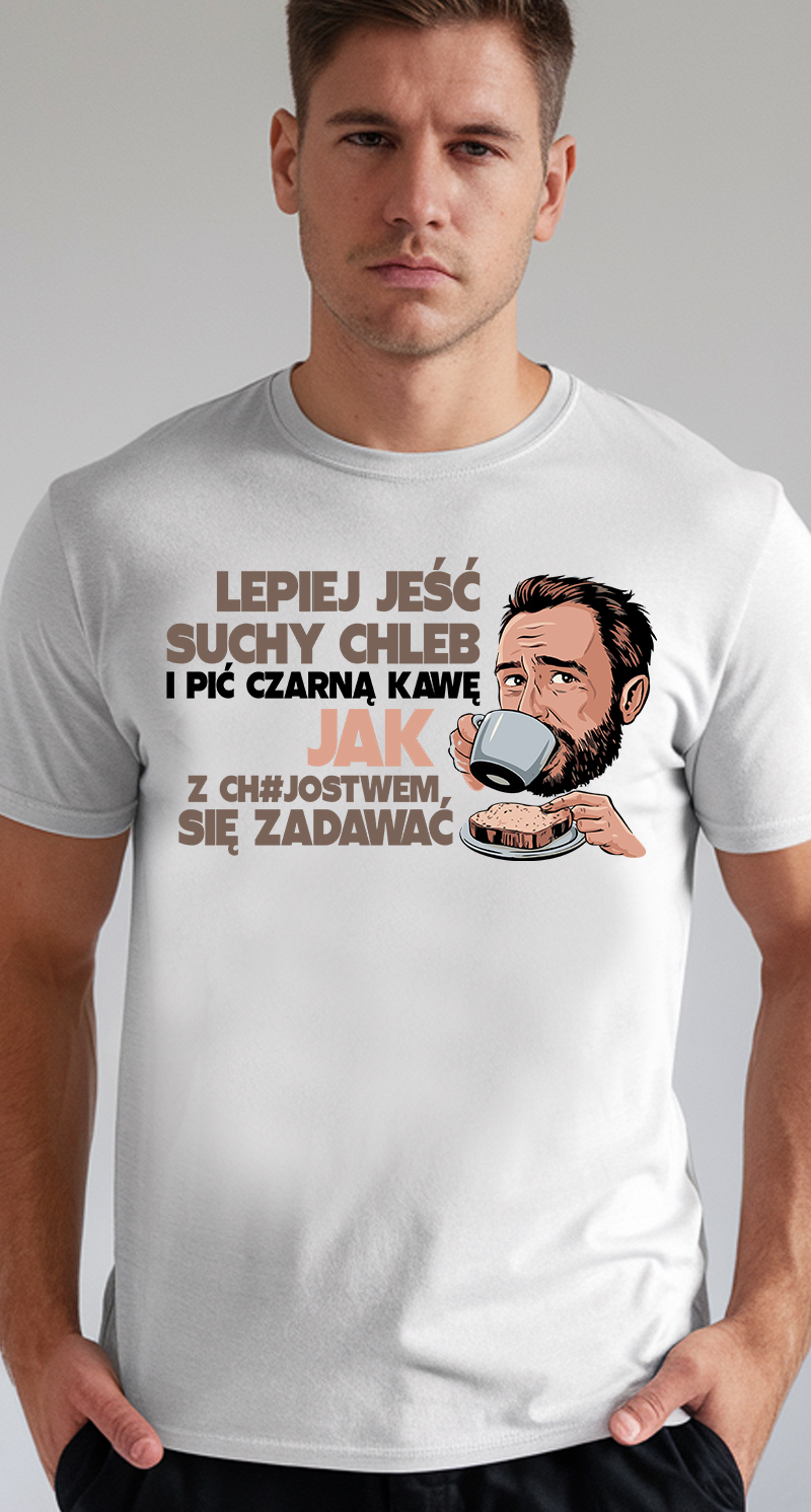 Lepiej jeść suchy chleb i pić czarną kawę jak z ch#jostwem się zadawać - koszulka męska 1 14